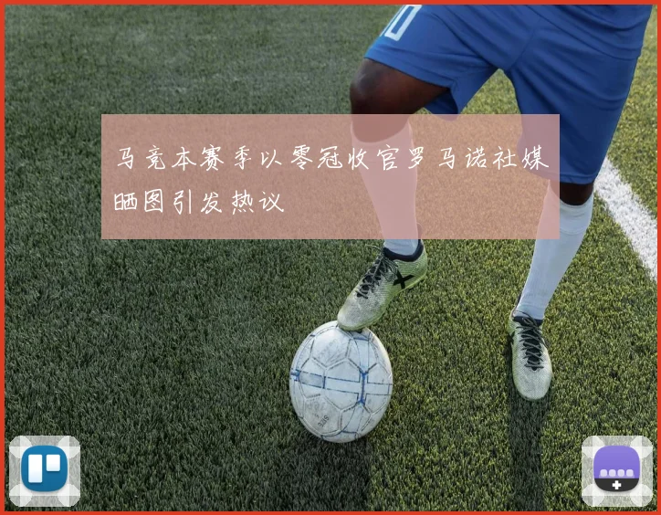 马竞本赛季以零冠收官罗马诺社媒晒图引发热议