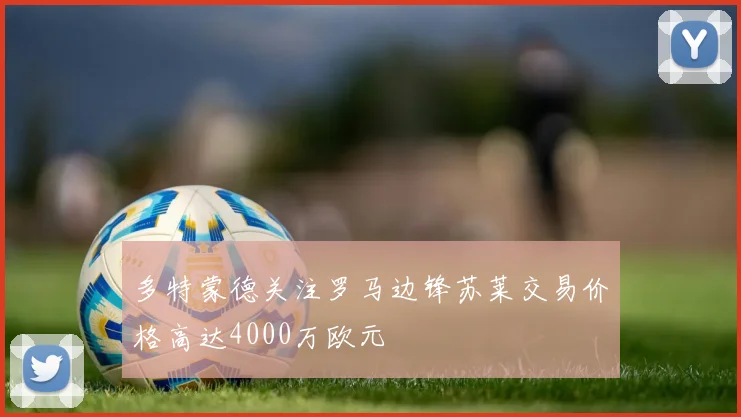 多特蒙德关注罗马边锋苏莱交易价格高达4000万欧元