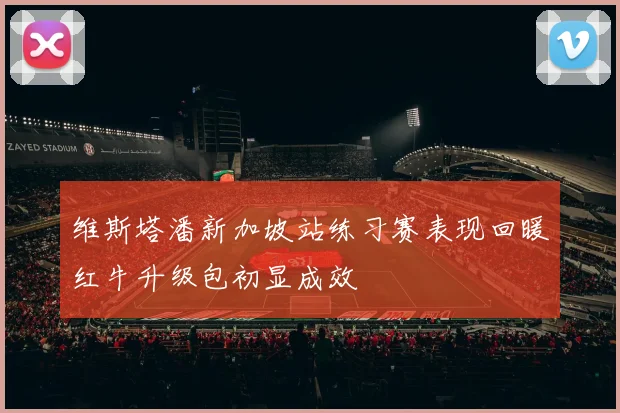 维斯塔潘新加坡站练习赛表现回暖红牛升级包初显成效