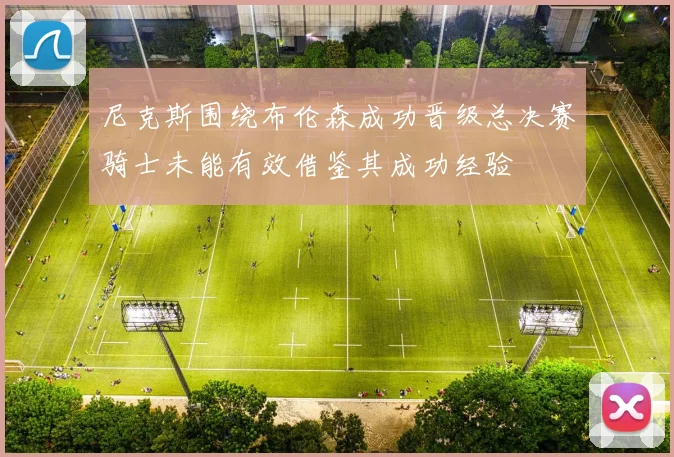 尼克斯围绕布伦森成功晋级总决赛骑士未能有效借鉴其成功经验