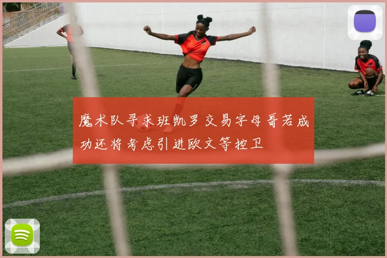 魔术队寻求班凯罗交易字母哥若成功还将考虑引进欧文等控卫