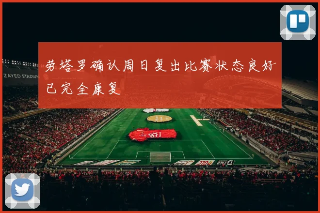 劳塔罗确认周日复出比赛状态良好已完全康复