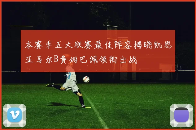 本赛季五大联赛最佳阵容揭晓凯恩亚马尔B费姆巴佩领衔出战