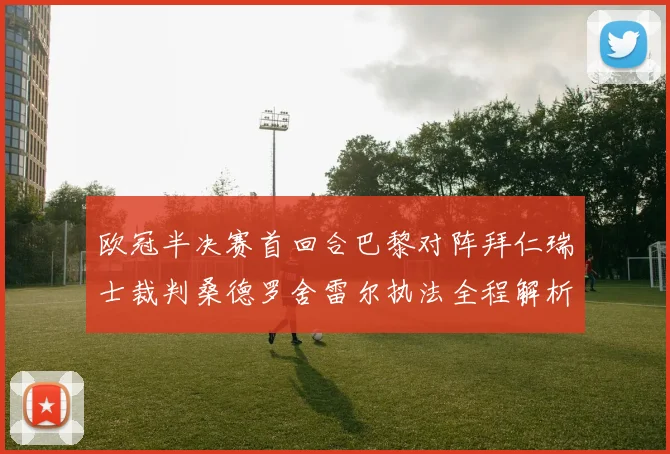 欧冠半决赛首回合巴黎对阵拜仁瑞士裁判桑德罗舍雷尔执法全程解析