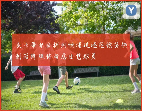 麦卡蒂尔分析利物浦追逐范德芬热刺若降级将考虑出售球员
