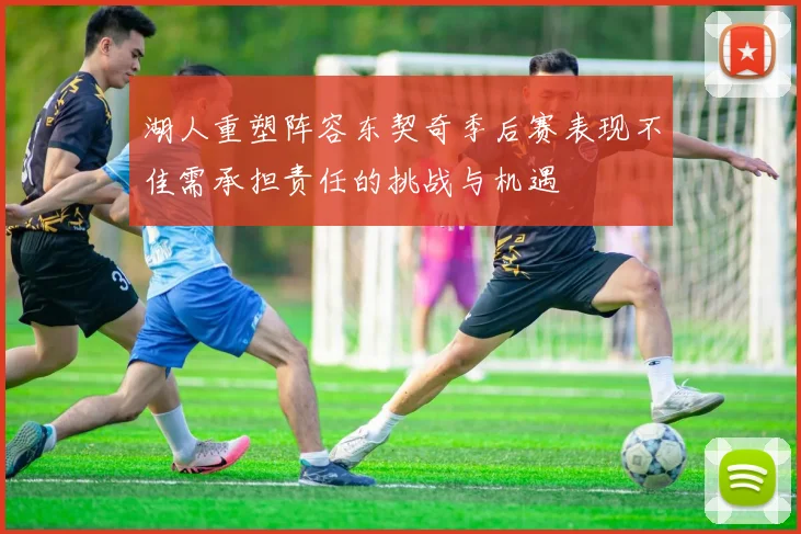 湖人重塑阵容东契奇季后赛表现不佳需承担责任的挑战与机遇