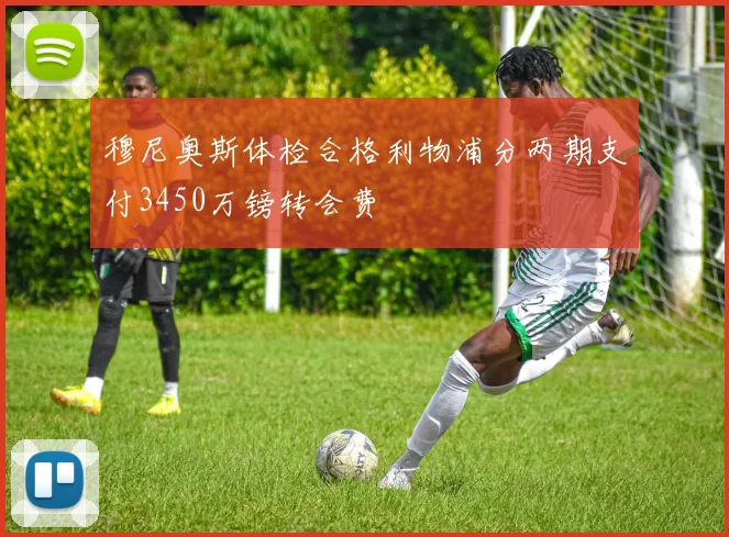 穆尼奥斯体检合格利物浦分两期支付3450万镑转会费