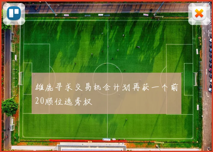 雄鹿寻求交易机会计划再获一个前20顺位选秀权
