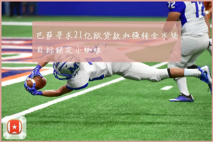 巴萨寻求21亿欧贷款加强转会市场目标锁定小蜘蛛