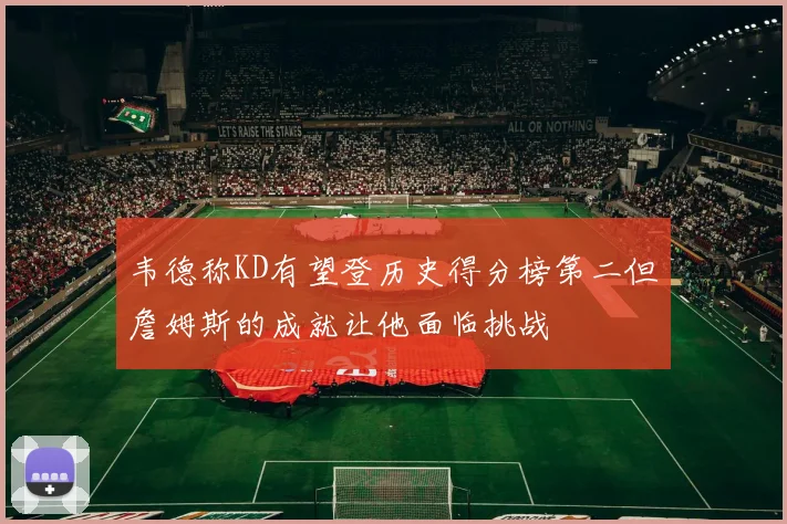韦德称KD有望登历史得分榜第二但詹姆斯的成就让他面临挑战