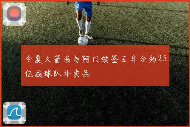 今夏火箭或与阿门续签五年合约25亿成球队非卖品